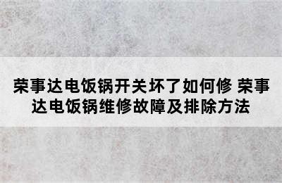 荣事达电饭锅开关坏了如何修 荣事达电饭锅维修故障及排除方法